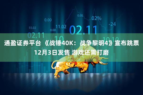 通盈证券平台 《战锤40K：战争黎明4》宣布跳票12月3日发售 游戏还需打磨